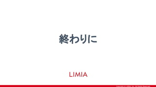 Copyright © LIMIA, Inc. All Rights Reserved.
終わりに
 