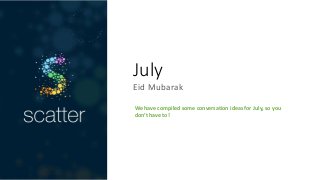 July
Eid Mubarak
We have compiled some conversation ideas for July, so you
don’t have to!
 