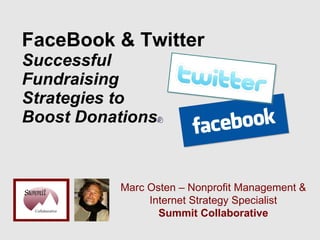 FaceBook & Twitter  Successful  Fundraising  Strategies to  Boost Donations Marc Osten – Nonprofit Management & Internet Strategy Specialist Summit Collaborative 