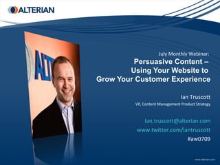 July Monthly Webinar:  Persuasive Content –  Using Your Website to  Grow Your Customer Experience   Ian Truscott VP, Content Management Product Strategy [email_address] www.twitter.com/iantruscott #aw0709 