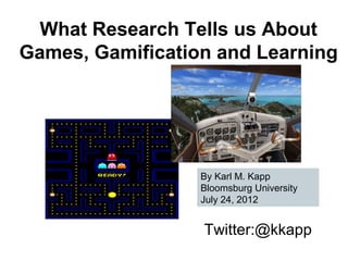 What Research Tells us About
Games, Gamification and Learning




                  By Karl M. Kapp
                  Bloomsburg University
                  July 24, 2012


                  Twitter:@kkapp
 