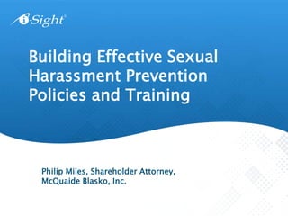 Building Effective Sexual
Harassment Prevention
Policies and Training
Philip Miles, Shareholder Attorney,
McQuaide Blasko, Inc.
 