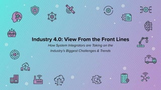 July Webinar Slides
Industry 4.0: View from the Front Lines
How System Integrators are Taking on the Industry’s Biggest Challenges and
Trends
 