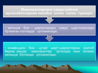 • конвенцион бож - қулай шарт-шароитларни яратиб
бериш хақида мамлакатлар ўртасида икки ёқлама
келишув бўлганда қўлланилади.
• автоном бож – давлатлараро савдо шартномалари
бўлмаган холларда қўлланилади;
Мамлакатларнинг савдо-сиёсий
муносабатларини хисобга олган солиқ турлари:
 