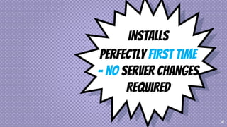 installs
perfectly first time
– no server changes
required
17
 