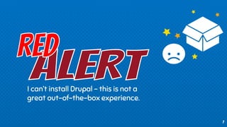 I can’t install Drupal – this is not a
great out-of-the-box experience.
7
 
