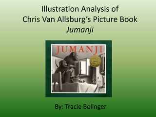Illustration Analysis of
Chris Van Allsburg’s Picture Book
Jumanji
By: Tracie Bolinger
 