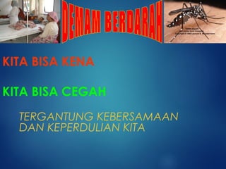 KITA BISA KENA
KITA BISA CEGAH
TERGANTUNG KEBERSAMAAN
DAN KEPERDULIAN KITA
 