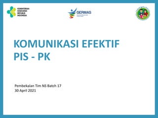 KOMUNIKASI EFEKTIF
PIS - PK
Pembekalan Tim NS Batch 17
30 April 2021
 