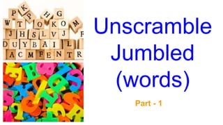 Unscramble
Jumbled
(words)
Part - 1
 
