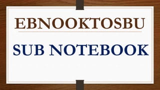 EBNOOKTOSBU
SUB NOTEBOOK
 