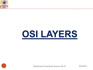 OSI LAYERS


1     Department of Computer Science, RLJIT   5/23/2012
 