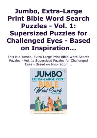 Jumbo, Extra-Large
Print Bible Word Search
Puzzles - Vol. 1:
Supersized Puzzles for
Challenged Eyes - Based
on Inspiration...
This is a Jumbo, Extra-Large Print Bible Word Search
Puzzles - Vol. 1: Supersized Puzzles for Challenged
Eyes - Based on Inspiration....
 