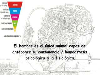 El hombre es el único animal capaz de
anteponer su consonancia / homeostasis
psicológica a la fisiológica.
 