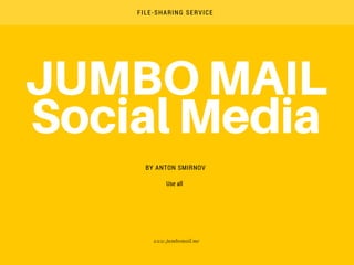 JUMBO MAIL
Social Media
BY ANTON SMIRNOV
FILE-SHARING SERVICE
www.jumbomail.me
Use all
 