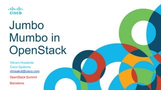 Jumbo
Mumbo in
OpenStack
Vikram Hosakote
Cisco Systems
vhosakot@cisco.com
OpenStack Summit
Barcelona
 