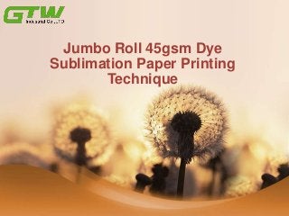 Jumbo Roll 45gsm Dye
Sublimation Paper Printing
Technique
 