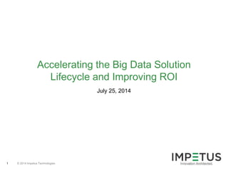 © 2014 Impetus Technologies1
July 25, 2014
Accelerating the Big Data Solution
Lifecycle and Improving ROI
 