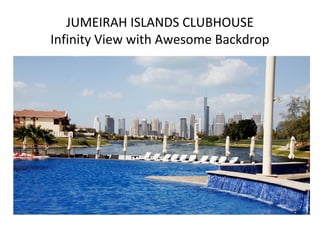 JUMEIRAH ISLANDS CLUBHOUSE
Infinity View with Awesome Backdrop
 