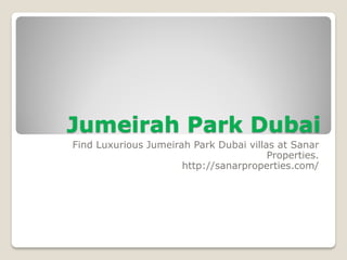 Jumeirah Park Dubai 
Find Luxurious Jumeirah Park Dubai villas at Sanar Properties. 
http://sanarproperties.com/  
