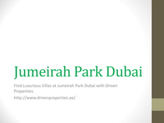 Jumeirah Park Dubai 
Find Luxurious Villas at Jumeirah Park Dubai with Driven Properties. 
http://www.drivenproperties.ae/  