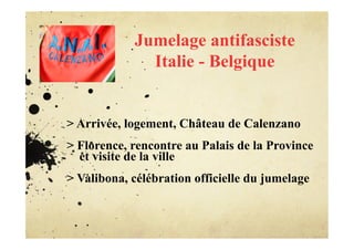 Jumelage antifasciste
              Italie - Belgique


> Arrivée, logement, Château de Calenzano
> Florence, rencontre au Palais de la Province
  et visite de la ville
> Valibona, célébration officielle du jumelage
 