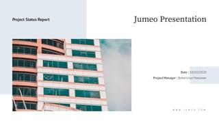 Jumeo Presentation
W W W . J U M E O . C O M
Project Status Report
Date : 10/10/2020
Project Manager : Robertinus Manower
 