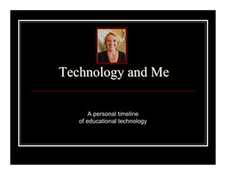 Technology and Me

       A personal timeline
   of educational technology
 