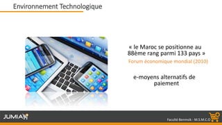 Faculté Benmsik - M.S.M.C.O
« le Maroc se positionne au
88ème rang parmi 133 pays »
Forum économique mondial (2010)
e-moyens alternatifs de
paiement
Environnement Technologique
 
