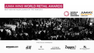 JUMIA WINS WORLD RETAIL AWARDS 
BEST NEW RETAILER LAUNCH OF THE YEAR 2013 
PREVIOUS WINNERS 
 