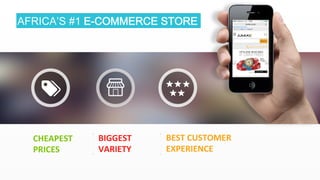 6 
AFRICA’S #1 E-COMMERCE STORE 
BIGGEST 
VARIETY 
CHEAPEST 
PRICES 
BEST 
CUSTOMER 
EXPERIENCE 
 