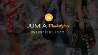 Marketplace 
YOUR SHOP ON JUMIA KENYA 
 