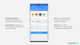 All payment methods:
consumers can pay with the
payment method of their choice
Fast checkout: [2] clicks for the
first time, [1] clicks with tokenized
payment methods
Safe: 2-factor authentication
process to protect consumer
payment information
Success: Best-in-class
transaction success rates thanks
to intelligent routing technology
 