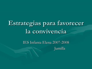 Estrategias para favorecer
la convivencia
IES Infanta Elena 2007-2008
Jumilla

 