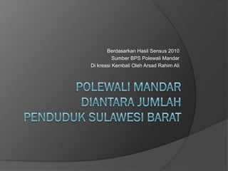 Berdasarkan Hasil Sensus 2010
          Sumber BPS Polewali Mandar
Di kreasi Kembali Oleh Arsad Rahim Ali
 