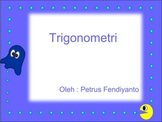 Trigonometri
Oleh : Petrus Fendiyanto
 