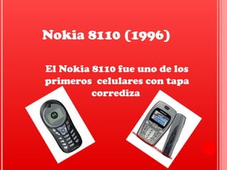 El Nokia 8110 fue uno de los
primeros celulares con tapa
corrediza
Nokia 8110 (1996)
 