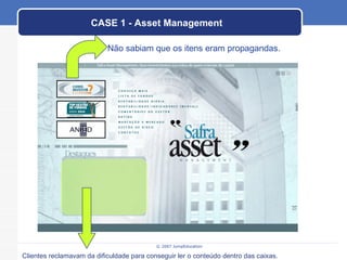 CASE 1 - Asset Management Clientes reclamavam da dificuldade para conseguir ler o conteúdo dentro das caixas. Não sabiam que os itens eram propagandas. 