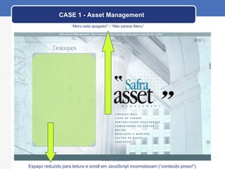 CASE 1 - Asset Management Espaço reduzido para leitura e scroll em JavaScript incomodavam (“conteúdo preso!”) “ Menu está apagado!” / “Não parece Menu” 