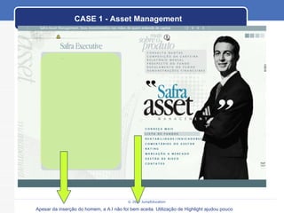 CASE 1 - Asset Management Apesar da inserção do homem, a A.I não foi bem aceita. Utilização de Highlight ajudou pouco 