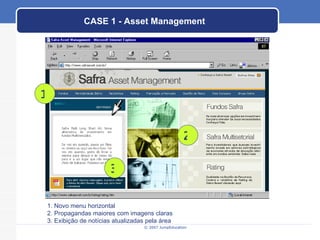 CASE 1 - Asset Management 1 2 3 1. Novo menu horizontal 2. Propagandas maiores com imagens claras 3. Exibição de notícias atualizadas pela área 