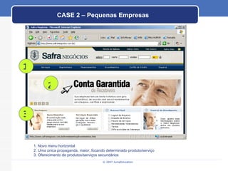 CASE 2 – Pequenas Empresas 1. Novo menu horizontal 2. Uma única propaganda, maior, focando determinado produto/serviço 3. Oferecimento de produtos/serviços secundários 1 2 3 