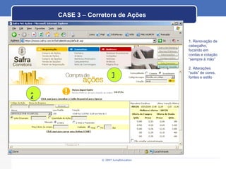CASE 3 – Corretora de Ações 1. Renovação de cabeçalho, focando em contas e cotação “sempre à mão” 2. Alterações “sutis” de cores, fontes e estilo  1 2 