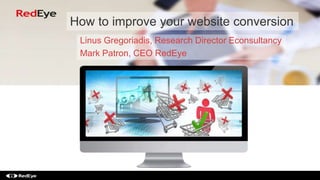 How to improve your website conversion
Linus Gregoriadis, Research Director Econsultancy
Mark Patron, CEO RedEye
 