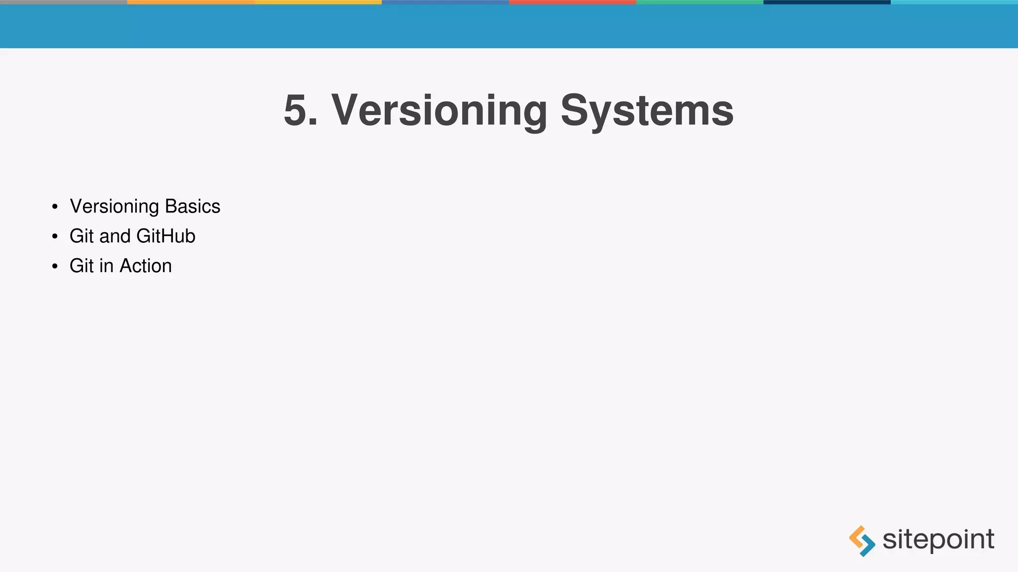 5. Versioning Systems
● Versioning Basics
● Git and GitHub
● Git in Action
 