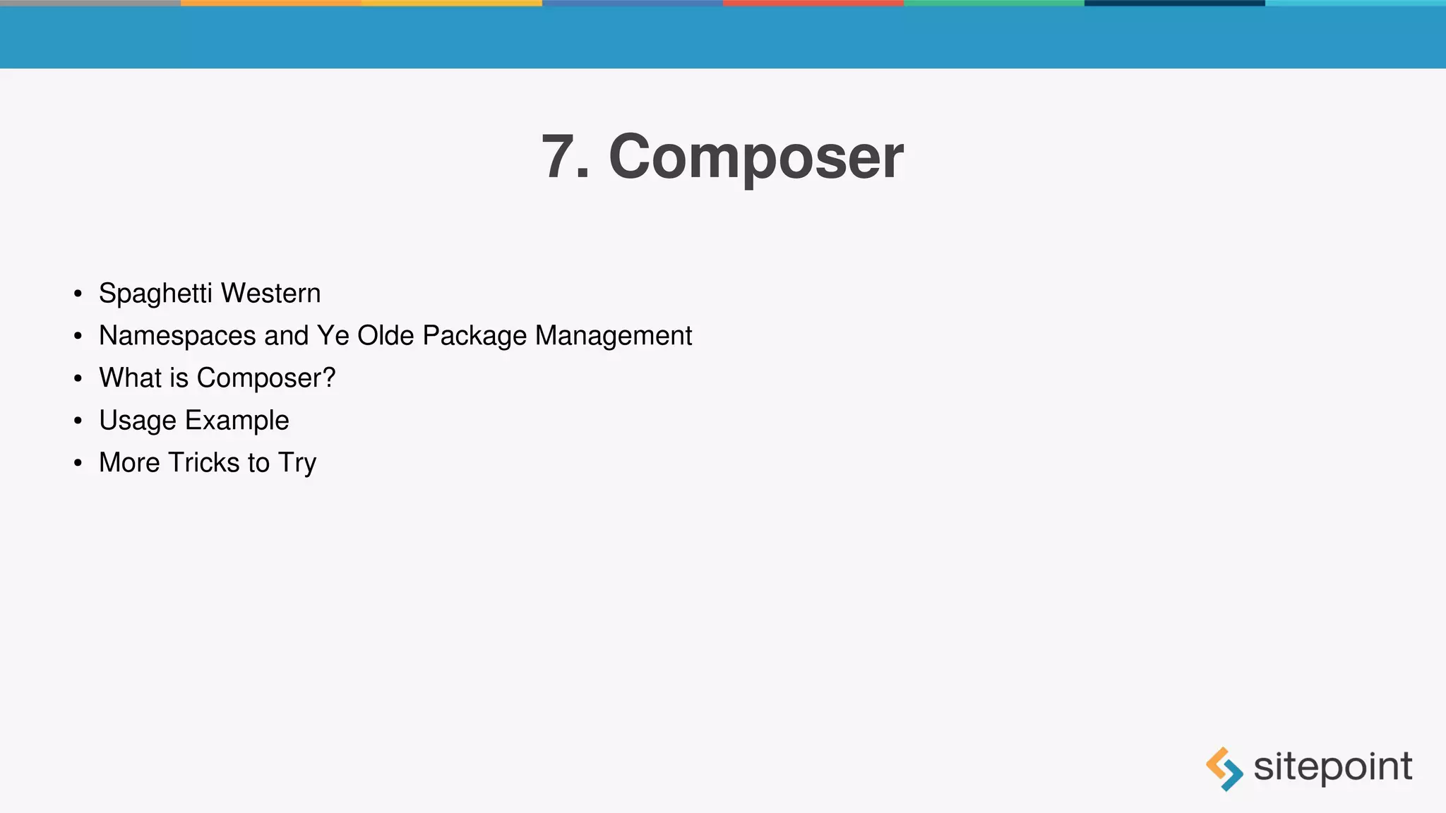 7. Composer
● Spaghetti Western
● Namespaces and Ye Olde Package Management
● What is Composer?
● Usage Example
● More Tricks to Try
 