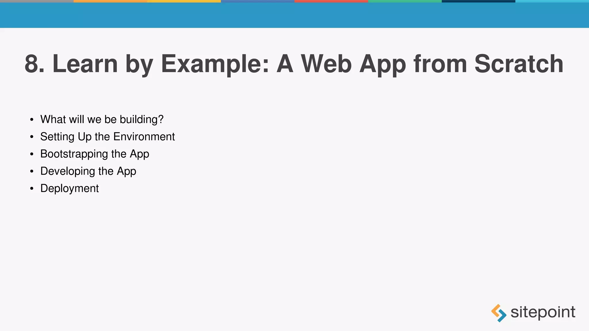 8. Learn by Example: A Web App from Scratch
● What will we be building?
● Setting Up the Environment
● Bootstrapping the App
● Developing the App
● Deployment
 