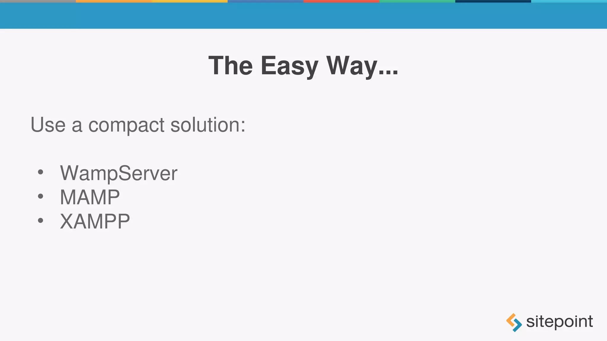 The Easy Way...
Use a compact solution:
• WampServer
• MAMP
• XAMPP
 