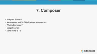 7. Composer
● Spaghetti Western
● Namespaces and Ye Olde Package Management
● What is Composer?
● Usage Example
● More Tricks to Try
 