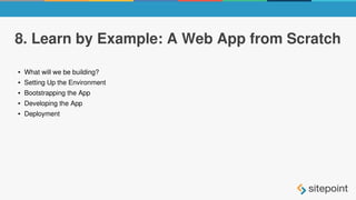 8. Learn by Example: A Web App from Scratch
● What will we be building?
● Setting Up the Environment
● Bootstrapping the App
● Developing the App
● Deployment
 